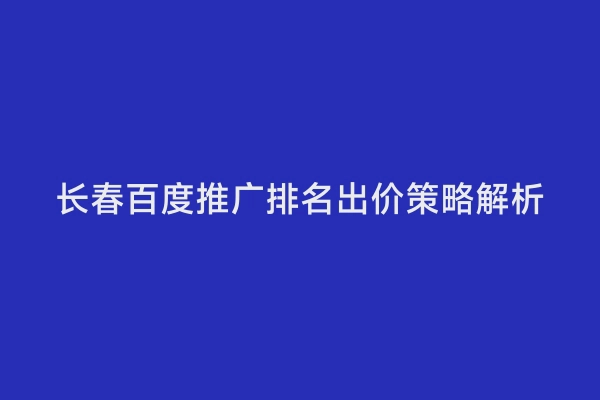 长春百度推广排名出价策略解析