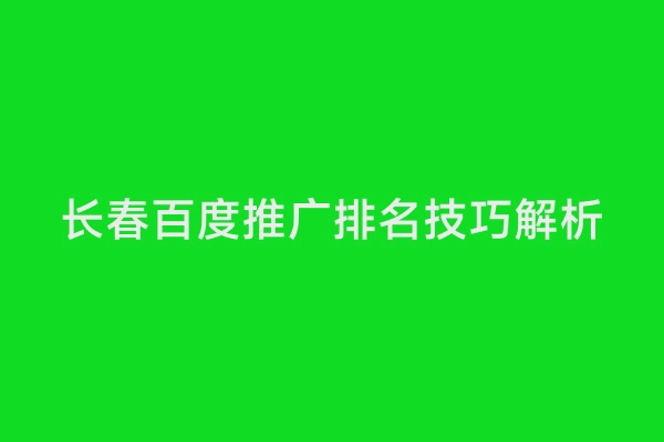 长春百度推广排名技巧解析