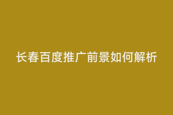 长春百度推广前景如何解析