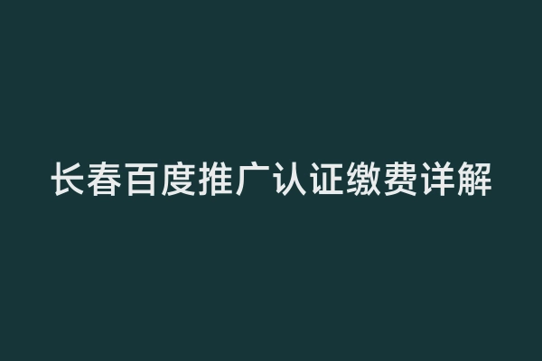 长春百度推广认证缴费详解