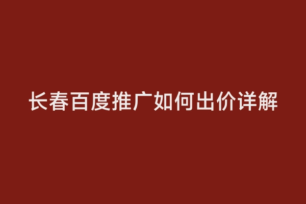 长春百度推广如何出价详解