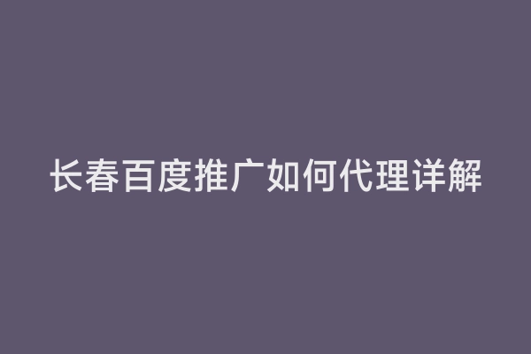 长春百度推广如何代理详解