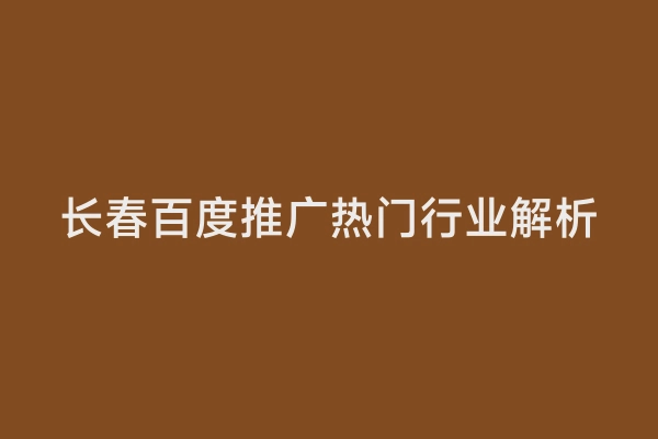 长春百度推广热门行业解析