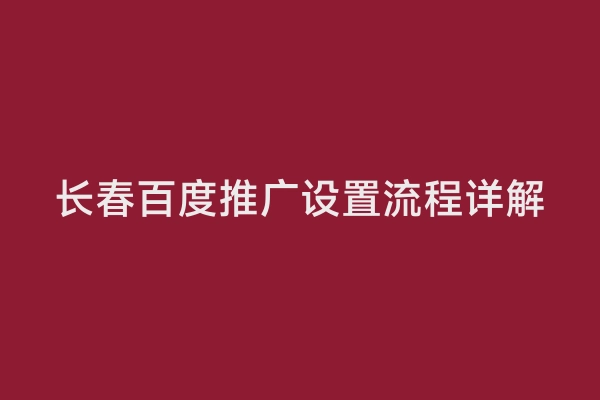 长春百度推广设置流程详解