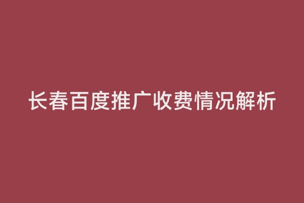 长春百度推广收费情况解析