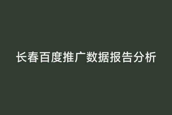 长春百度推广数据报告分析