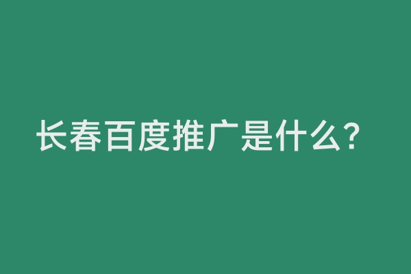 长春百度推广是什么？