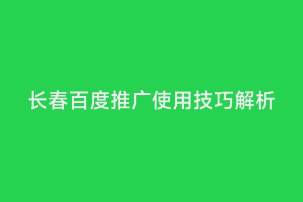 长春百度推广使用技巧解析
