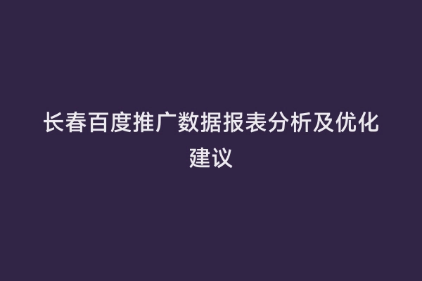 长春百度推广数据报表分析及优化建议