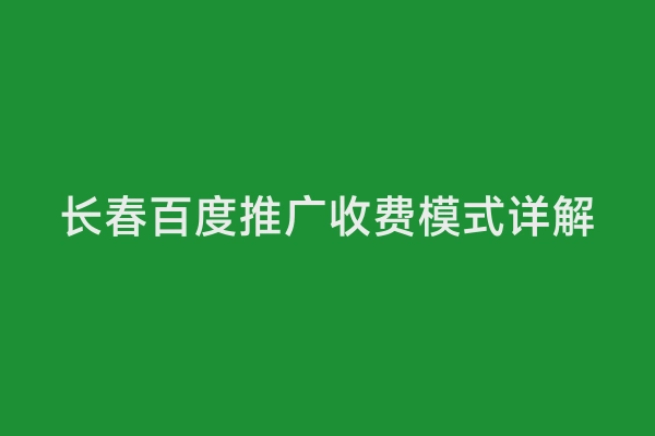 长春百度推广收费模式详解