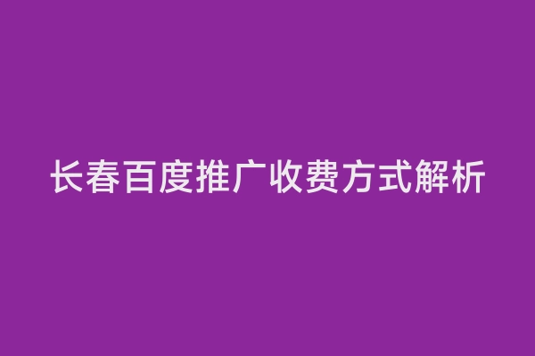 长春百度推广收费方式解析