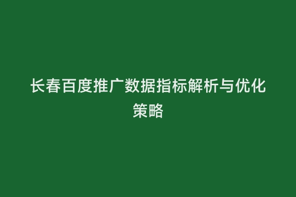 长春百度推广数据指标解析与优化策略