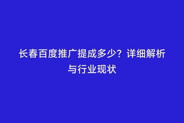 长春百度推广提成多少？详细解析与行业现状
