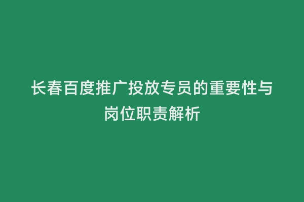 长春百度推广投放专员的重要性与岗位职责解析