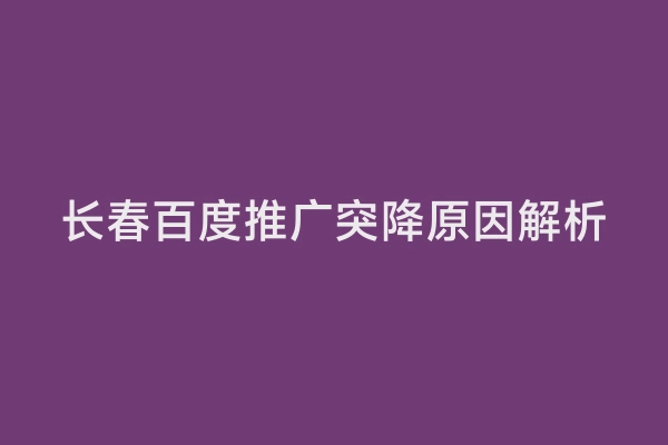 长春百度推广突降原因解析