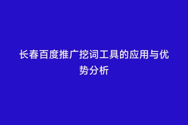 长春百度推广挖词工具的应用与优势分析