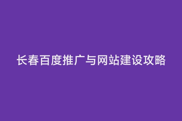 长春百度推广与网站建设攻略