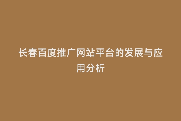 长春百度推广网站平台的发展与应用分析