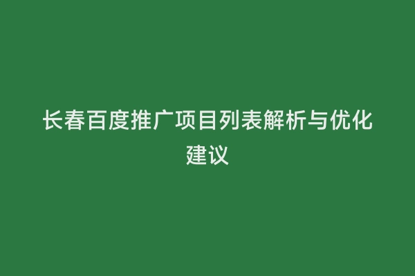 长春百度推广项目列表解析与优化建议