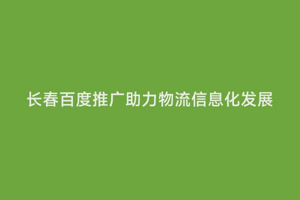 长春百度推广助力物流信息化发展