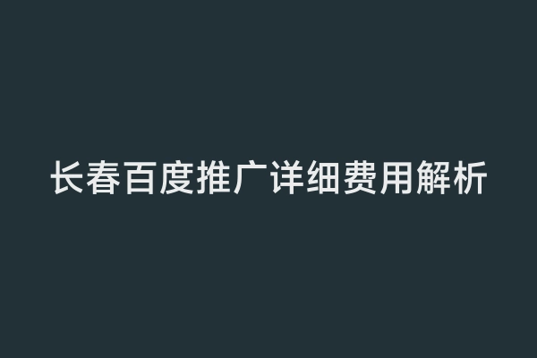 长春百度推广详细费用解析