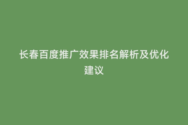 长春百度推广效果排名解析及优化建议