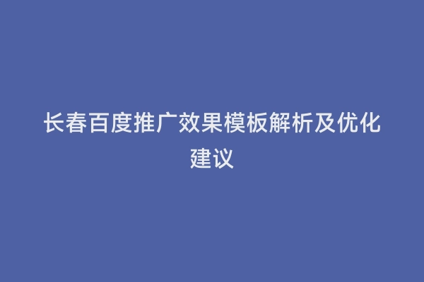 长春百度推广效果模板解析及优化建议