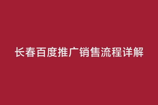 长春百度推广销售流程详解