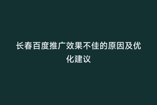 长春百度推广效果不佳的原因及优化建议