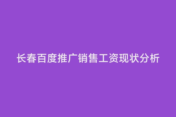 长春百度推广销售工资现状分析