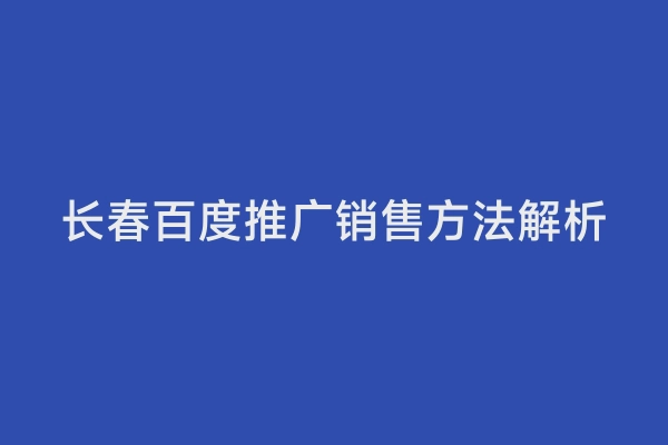 长春百度推广销售方法解析