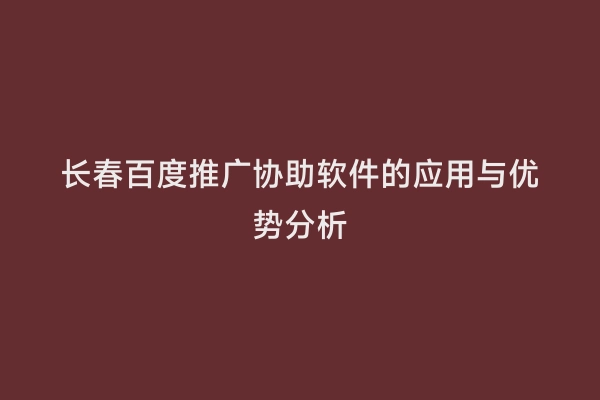 长春百度推广协助软件的应用与优势分析