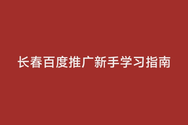 长春百度推广新手学习指南