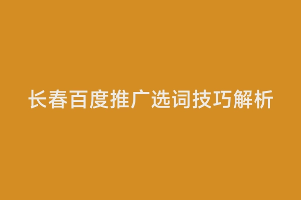 长春百度推广选词技巧解析