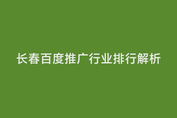 长春百度推广行业排行解析