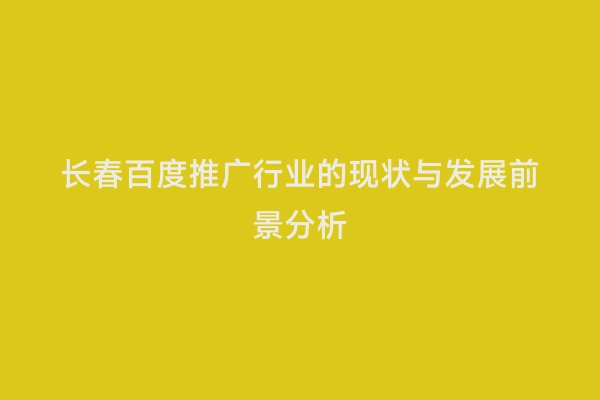 长春百度推广行业的现状与发展前景分析