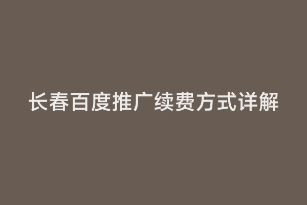 长春百度推广续费方式详解
