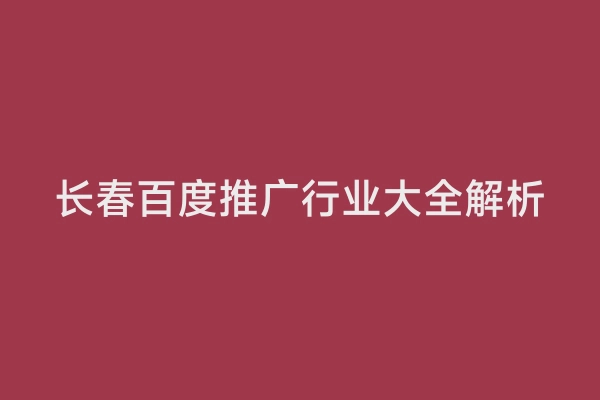 长春百度推广行业大全解析