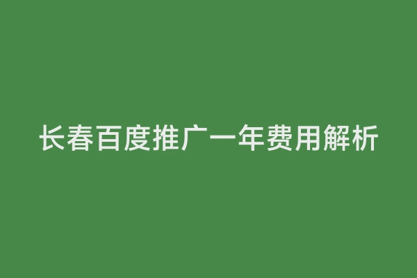 长春百度推广一年费用解析