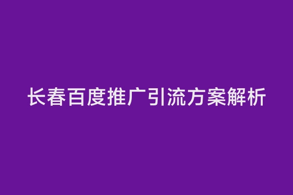 长春百度推广引流方案解析