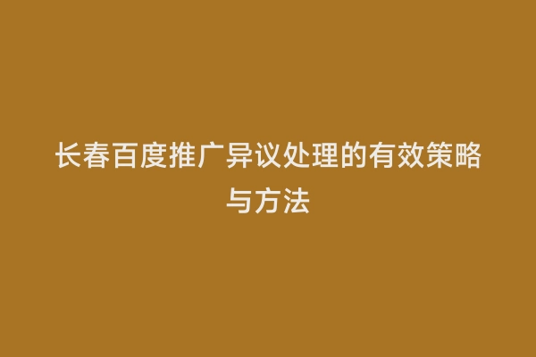 长春百度推广异议处理的有效策略与方法