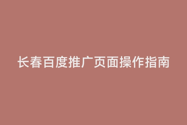 长春百度推广页面操作指南
