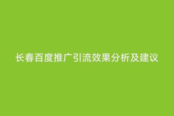 长春百度推广引流效果分析及建议