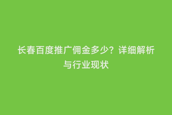 长春百度推广佣金多少？详细解析与行业现状