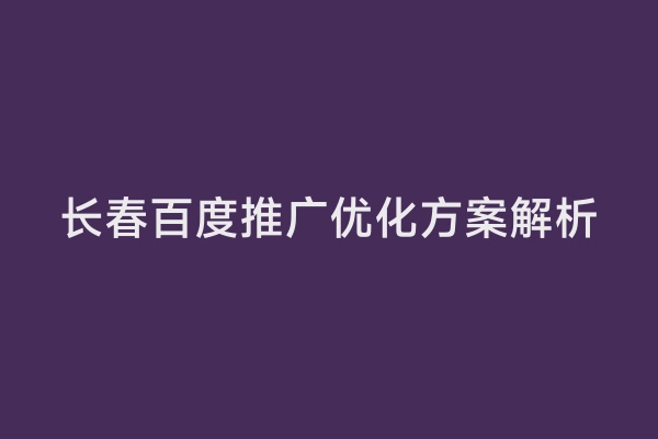 长春百度推广优化方案解析