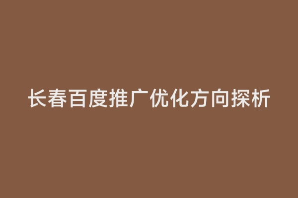 长春百度推广优化方向探析