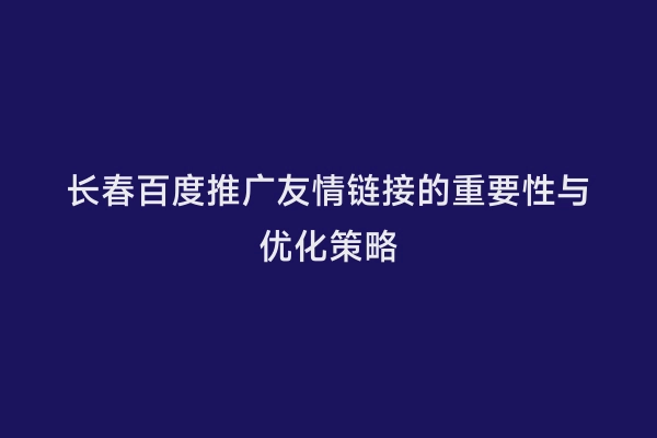 长春百度推广友情链接的重要性与优化策略