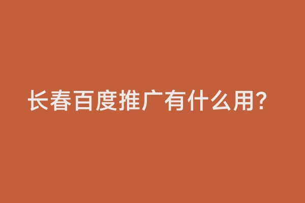 长春百度推广有什么用？