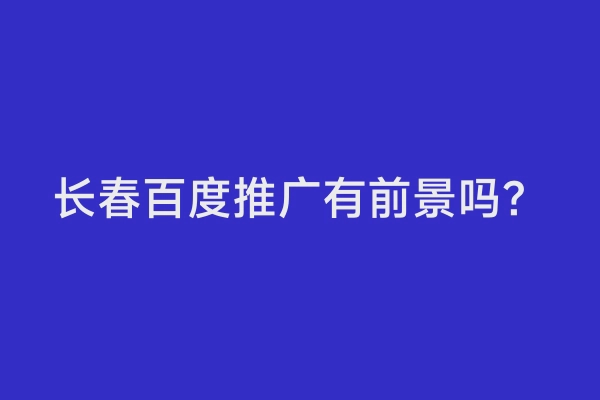 长春百度推广有前景吗？