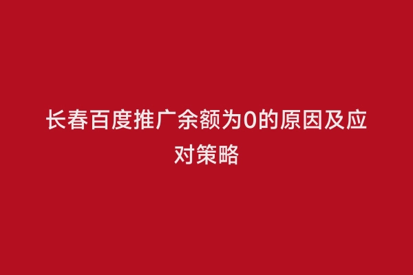 长春百度推广余额为0的原因及应对策略